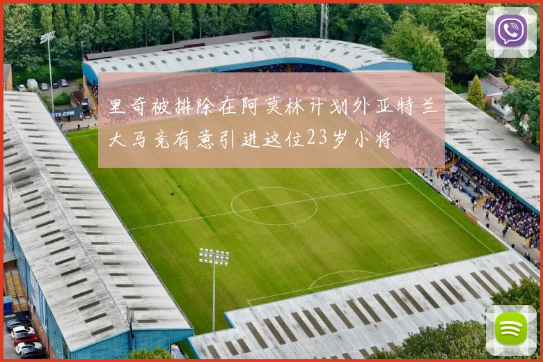 里奇被排除在阿莫林计划外亚特兰大马竞有意引进这位23岁小将