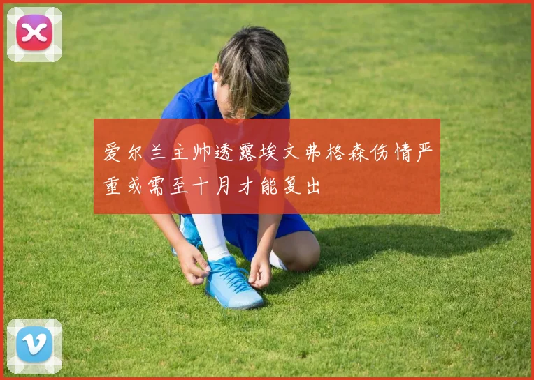 爱尔兰主帅透露埃文弗格森伤情严重或需至十月才能复出