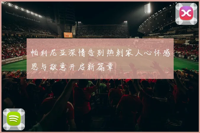 帕利尼亚深情告别热刺家人心怀感恩与敬意开启新篇章