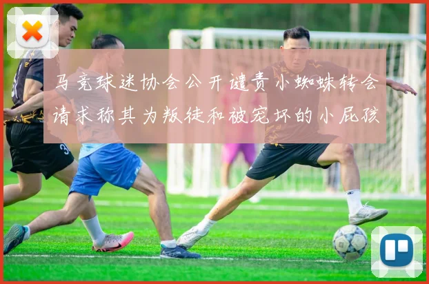 马竞球迷协会公开谴责小蜘蛛转会请求称其为叛徒和被宠坏的小屁孩