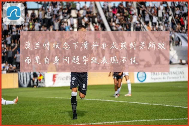 莫兰特状态下滑并非灰熊封杀所致而是自身问题导致表现不佳